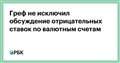 Греф не исключил обсуждение отрицательных ставок по валютным счетам