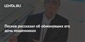 Песков рассказал об обманувших его дочь мошенниках