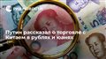 Путин рассказал о торговле с Китаем в рублях и юанях