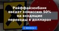Райффайзенбанк введет комиссию 50% на входящие переводы в долларах