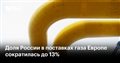 Доля России в поставках газа Европе сократилась до 13%