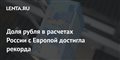 Доля рубля в расчетах России с Европой достигла рекорда