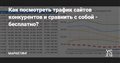 Как посмотреть трафик сайтов конкурентов и сравнить с собой - бесплатно? — Маркетинг на vc.ru