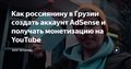 Как россиянину в Грузии создать аккаунт AdSense и получать монетизацию на YouTube