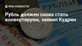 Рубль должен снова стать конвертируем, заявил Кудрин