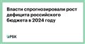 Власти спрогнозировали рост дефицита российского бюджета в 2024 году