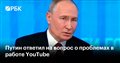 Путин ответил на вопрос о проблемах в работе YouTube