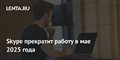 Skype прекратит работу в мае 2025 года