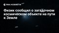 Физик сообщил о загадочном космическом объекте на пути к Земле