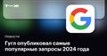 Гугл опубликовал самые популярные запросы 2024 года