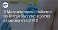 В Магнитогорске рабочие из Китая бастуют против вакцины от COVID