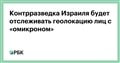 Контрразведка Израиля будет отслеживать геолокацию лиц с «омикроном»