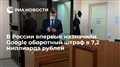 В России впервые назначили Google оборотный штраф в 7,2 миллиарда рублей